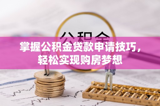 龙门掌握公积金贷款申请技巧，轻松实现购房梦想