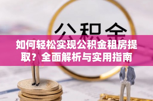 龙门如何轻松实现公积金租房提取？全面解析与实用指南