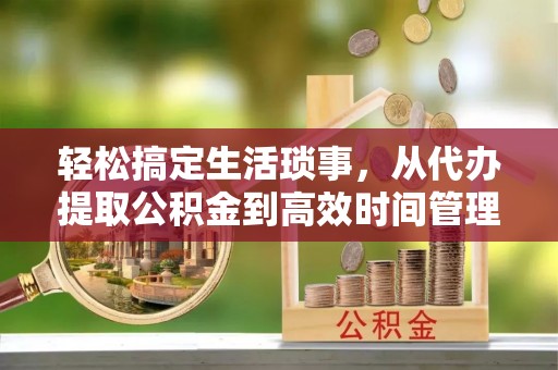 龙门轻松搞定生活琐事，从代办提取公积金到高效时间管理