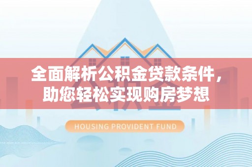 龙门全面解析公积金贷款条件，助您轻松实现购房梦想