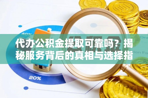 龙门代办公积金提取可靠吗？揭秘服务背后的真相与选择指南