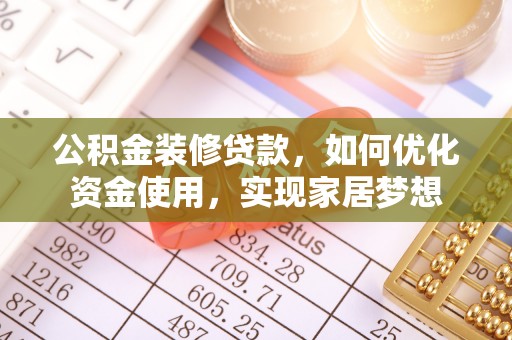 龙门公积金装修贷款，如何优化资金使用，实现家居梦想
