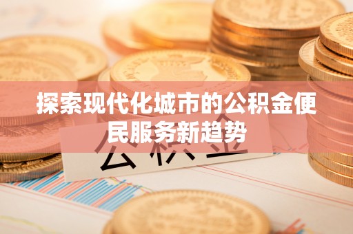 龙门探索现代化城市的公积金便民服务新趋势