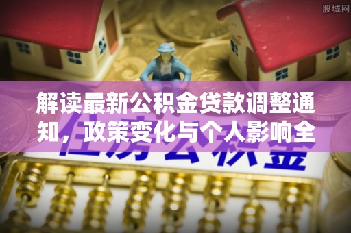 龙门解读最新公积金贷款调整通知，政策变化与个人影响全解析