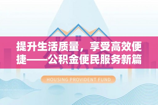 龙门提升生活质量，享受高效便捷——公积金便民服务新篇章