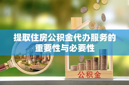 龙门提取住房公积金代办服务的重要性与必要性