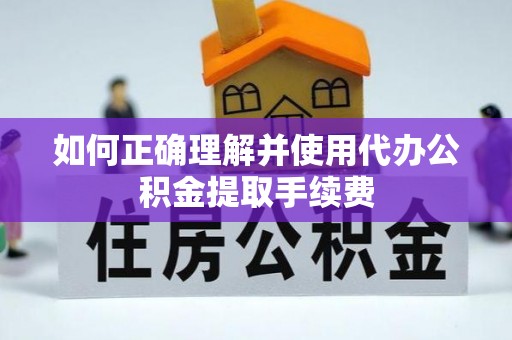 龙门如何正确理解并使用代办公积金提取手续费