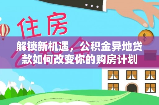 龙门解锁新机遇，公积金异地贷款如何改变你的购房计划