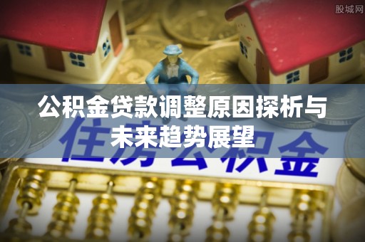 龙门公积金贷款调整原因探析与未来趋势展望
