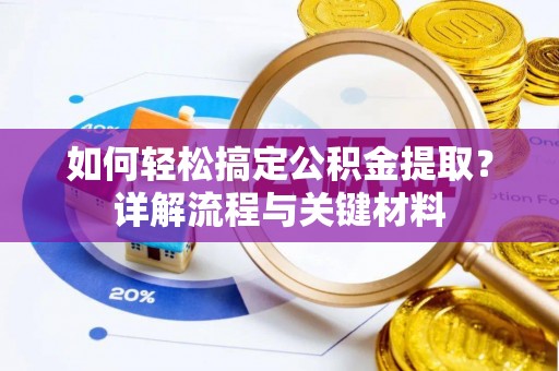 龙门如何轻松搞定公积金提取？详解流程与关键材料