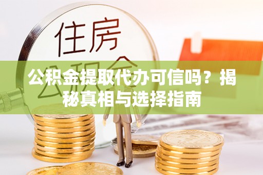 龙门公积金提取代办可信吗？揭秘真相与选择指南