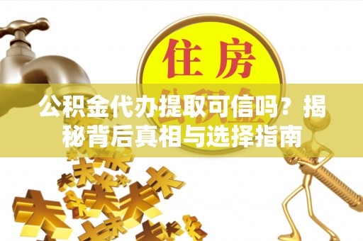 龙门公积金代办提取可信吗？揭秘背后真相与选择指南