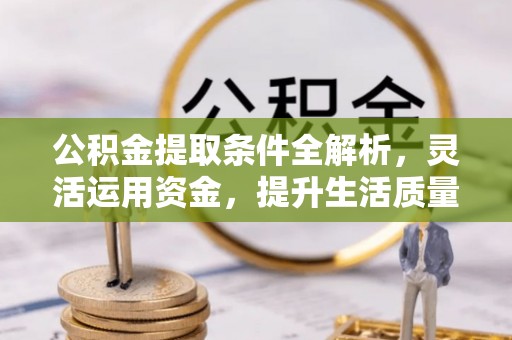 龙门公积金提取条件全解析，灵活运用资金，提升生活质量