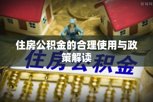 龙门住房公积金的合理使用与政策解读