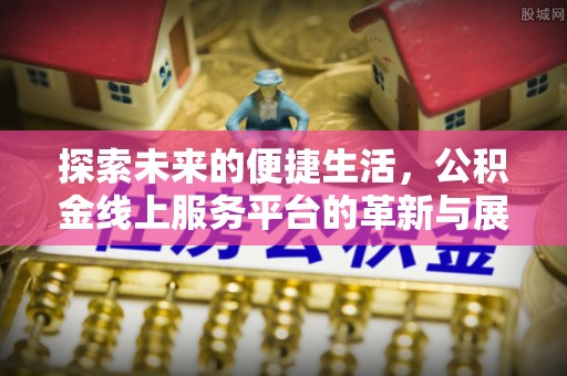 龙门探索未来的便捷生活，公积金线上服务平台的革新与展望