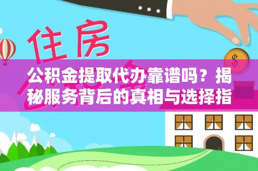 龙门公积金提取代办靠谱吗？揭秘服务背后的真相与选择指南