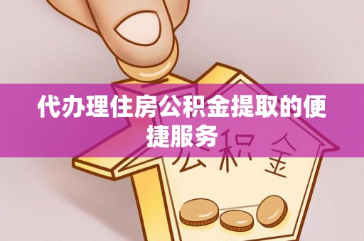 龙门代办理住房公积金提取的便捷服务