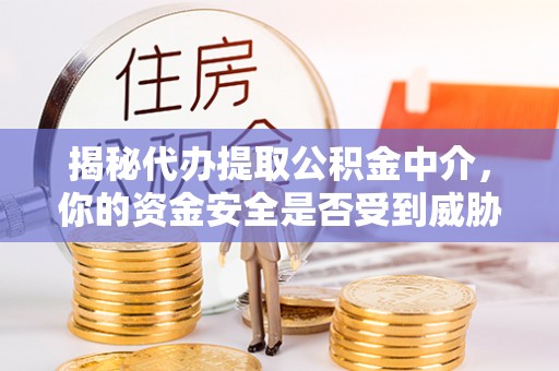 龙门揭秘代办提取公积金中介，你的资金安全是否受到威胁？