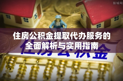 龙门住房公积金提取代办服务的全面解析与实用指南