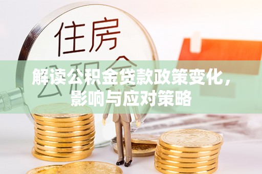 龙门解读公积金贷款政策变化，影响与应对策略