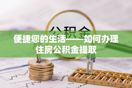龙门便捷您的生活——如何办理住房公积金提取