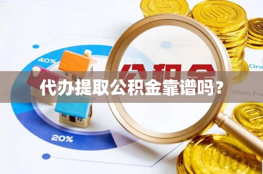 龙门代办提取公积金靠谱吗？