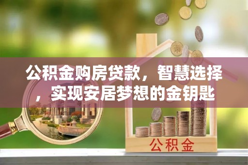 龙门公积金购房贷款，智慧选择，实现安居梦想的金钥匙