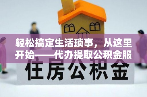 龙门轻松搞定生活琐事，从这里开始——代办提取公积金服务详解