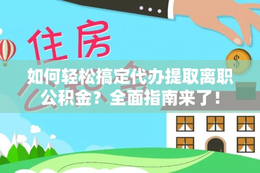 龙门如何轻松搞定代办提取离职公积金？全面指南来了！