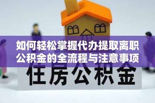 龙门如何轻松掌握代办提取离职公积金的全流程与注意事项