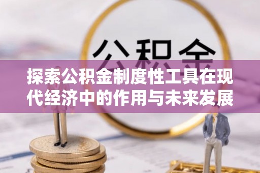 龙门探索公积金制度性工具在现代经济中的作用与未来发展趋势