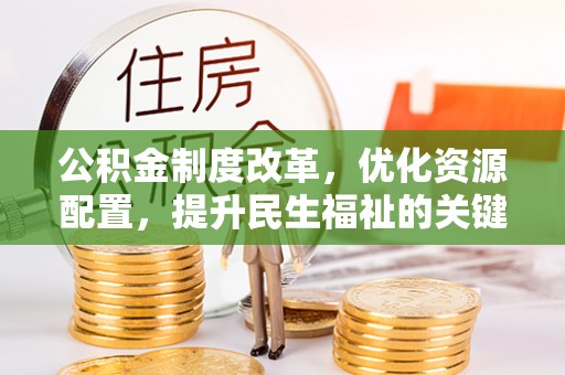 龙门公积金制度改革，优化资源配置，提升民生福祉的关键一步