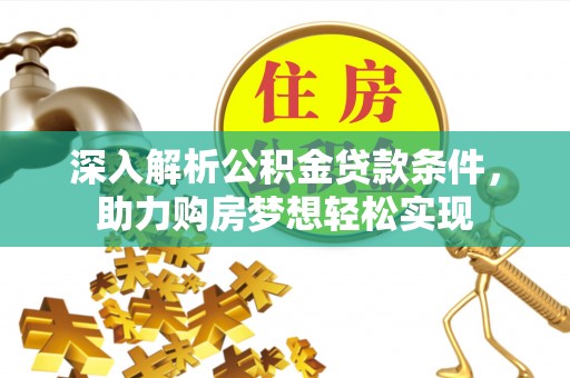 龙门深入解析公积金贷款条件，助力购房梦想轻松实现