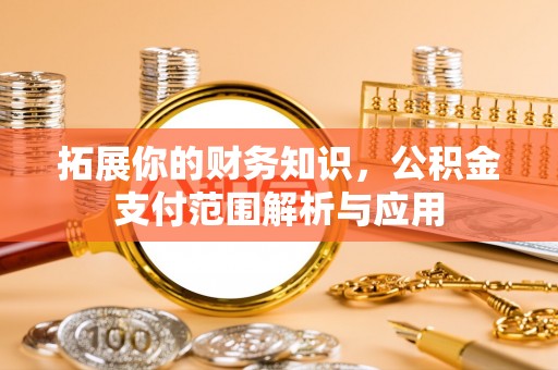 龙门拓展你的财务知识，公积金支付范围解析与应用