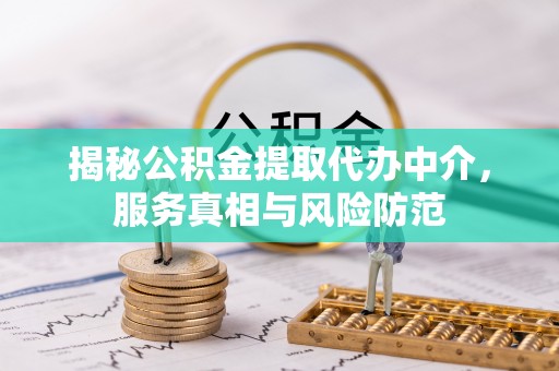 龙门揭秘公积金提取代办中介，服务真相与风险防范