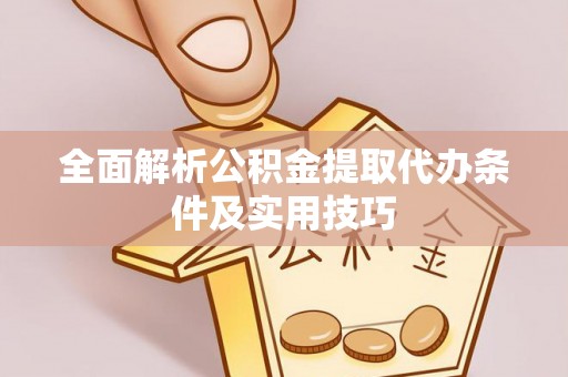 龙门全面解析公积金提取代办条件及实用技巧