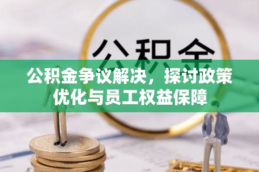 龙门公积金争议解决，探讨政策优化与员工权益保障