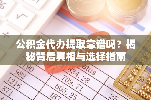 龙门公积金代办提取靠谱吗？揭秘背后真相与选择指南