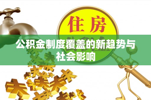 龙门公积金制度覆盖的新趋势与社会影响