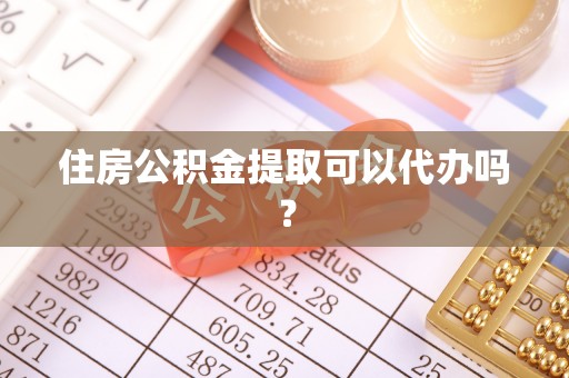 龙门住房公积金提取可以代办吗？