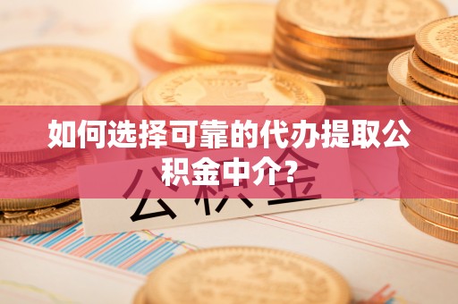 龙门如何选择可靠的代办提取公积金中介？