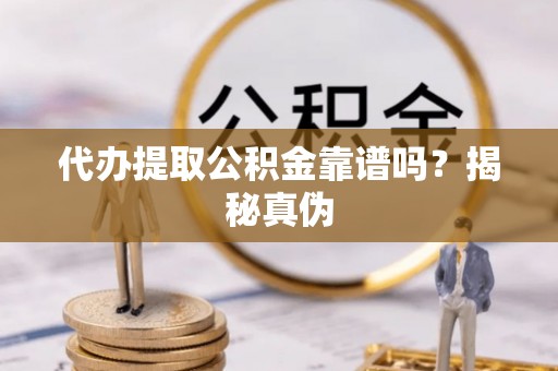 龙门代办提取公积金靠谱吗？揭秘真伪