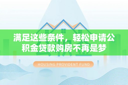龙门满足这些条件，轻松申请公积金贷款购房不再是梦
