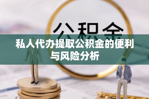 龙门私人代办提取公积金的便利与风险分析