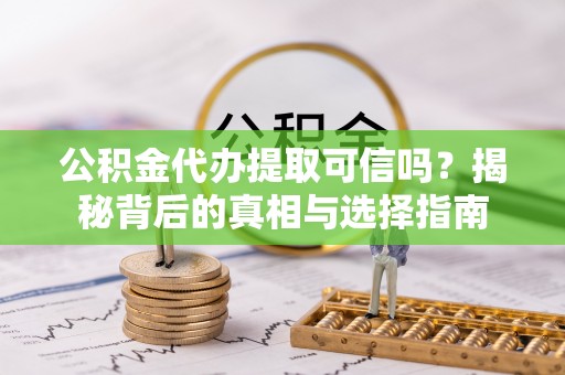 龙门公积金代办提取可信吗？揭秘背后的真相与选择指南