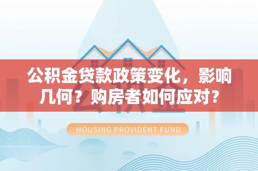 龙门公积金贷款政策变化，影响几何？购房者如何应对？
