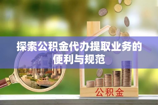 龙门探索公积金代办提取业务的便利与规范