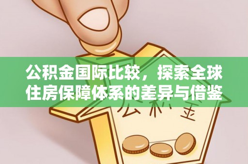 龙门公积金国际比较，探索全球住房保障体系的差异与借鉴