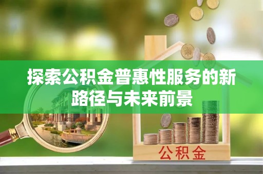 龙门探索公积金普惠性服务的新路径与未来前景