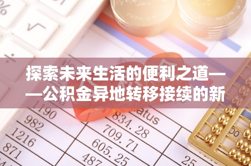 龙门探索未来生活的便利之道——公积金异地转移接续的新篇章